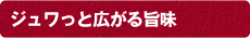 ジュワっと広がる旨味