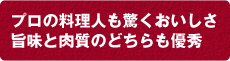 プロの料理人も驚くおいしさ旨味と肉質のどちらも優秀